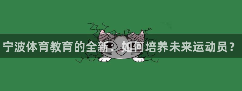 J9官网下载娱乐:宁波体育教育的全新:如何培养未来运动员?